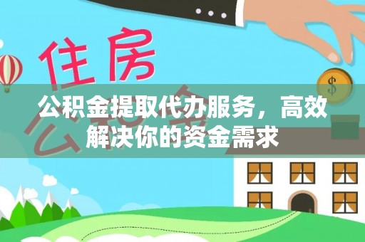 凤庆公积金提取代办服务，高效解决你的资金需求
