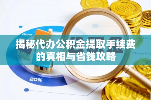凤庆揭秘代办公积金提取手续费的真相与省钱攻略