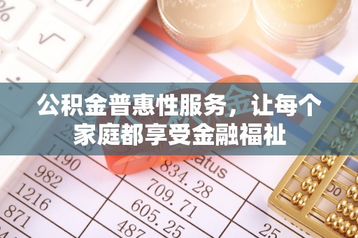 凤庆公积金普惠性服务，让每个家庭都享受金融福祉