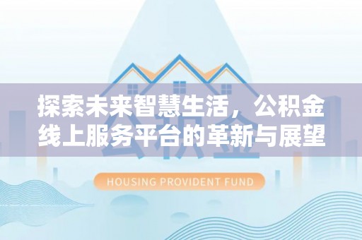 凤庆探索未来智慧生活，公积金线上服务平台的革新与展望