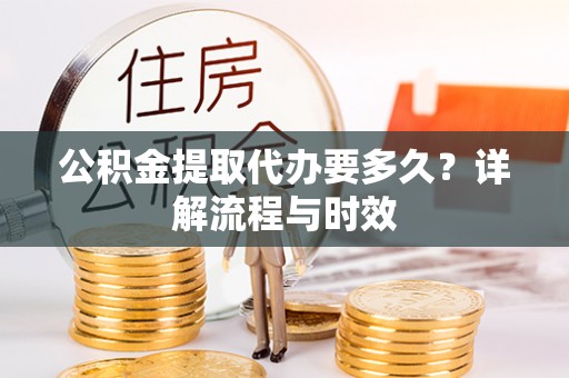 凤庆公积金提取代办要多久？详解流程与时效