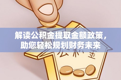 凤庆解读公积金提取金额政策，助您轻松规划财务未来