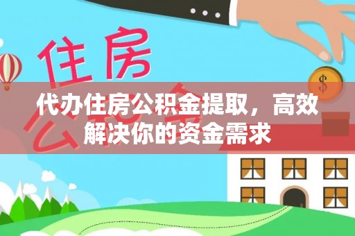 凤庆代办住房公积金提取，高效解决你的资金需求