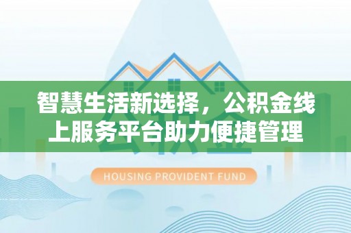 凤庆智慧生活新选择，公积金线上服务平台助力便捷管理