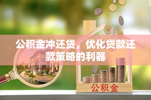 凤庆公积金冲还贷，优化贷款还款策略的利器