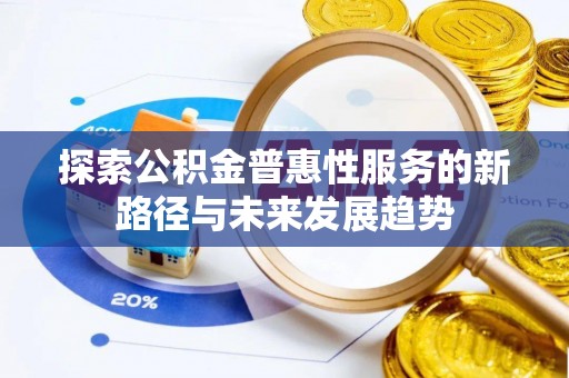 凤庆探索公积金普惠性服务的新路径与未来发展趋势
