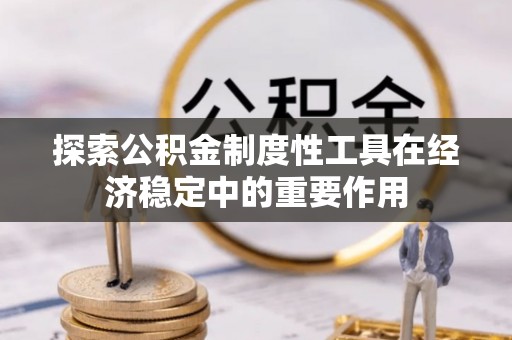 凤庆探索公积金制度性工具在经济稳定中的重要作用