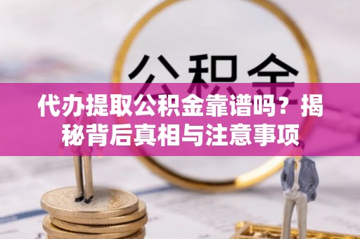凤庆代办提取公积金靠谱吗？揭秘背后真相与注意事项