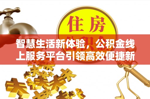 凤庆智慧生活新体验，公积金线上服务平台引领高效便捷新时代