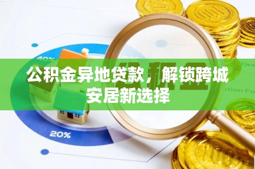 凤庆公积金异地贷款，解锁跨城安居新选择