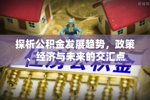 凤庆探析公积金发展趋势，政策、经济与未来的交汇点