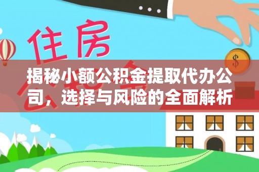 凤庆揭秘小额公积金提取代办公司，选择与风险的全面解析