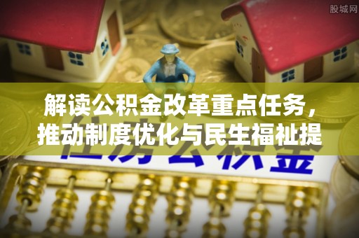 凤庆解读公积金改革重点任务，推动制度优化与民生福祉提升