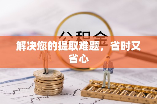 凤庆解决您的提取难题，省时又省心
