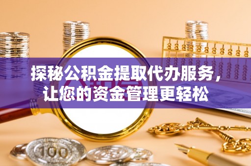 凤庆探秘公积金提取代办服务，让您的资金管理更轻松