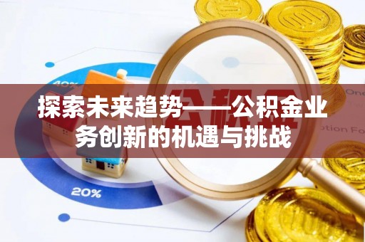 凤庆探索未来趋势——公积金业务创新的机遇与挑战