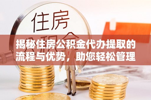 凤庆揭秘住房公积金代办提取的流程与优势，助您轻松管理资金