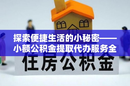 凤庆探索便捷生活的小秘密——小额公积金提取代办服务全解析