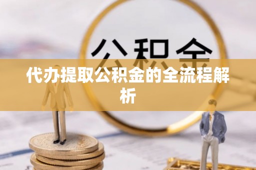 凤庆代办提取公积金的全流程解析
