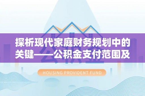 凤庆探析现代家庭财务规划中的关键——公积金支付范围及其影响