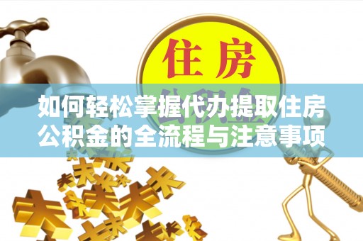 凤庆如何轻松掌握代办提取住房公积金的全流程与注意事项