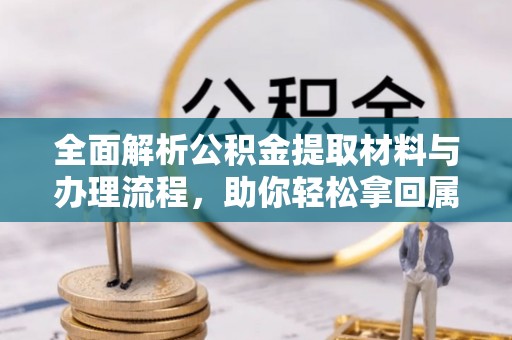 凤庆全面解析公积金提取材料与办理流程，助你轻松拿回属于自己的钱