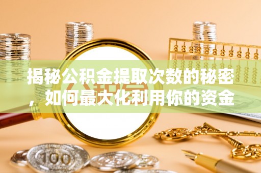 凤庆揭秘公积金提取次数的秘密，如何最大化利用你的资金