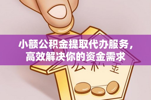 凤庆小额公积金提取代办服务，高效解决你的资金需求
