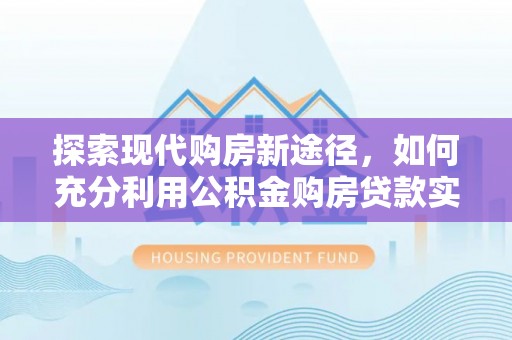 凤庆探索现代购房新途径，如何充分利用公积金购房贷款实现置业梦想