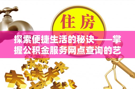 凤庆探索便捷生活的秘诀——掌握公积金服务网点查询的艺术