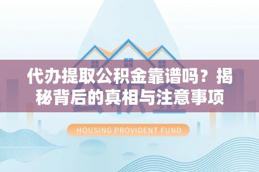 凤庆代办提取公积金靠谱吗？揭秘背后的真相与注意事项