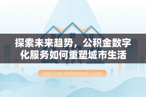 凤庆探索未来趋势，公积金数字化服务如何重塑城市生活