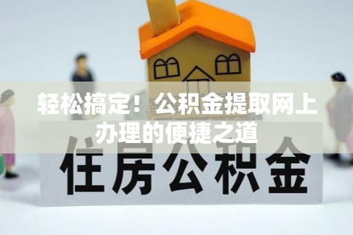 凤庆轻松搞定！公积金提取网上办理的便捷之道