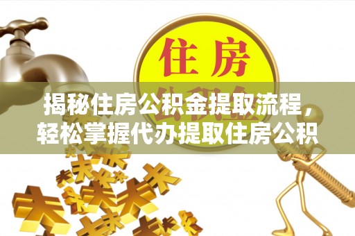 凤庆揭秘住房公积金提取流程，轻松掌握代办提取住房公积金技巧
