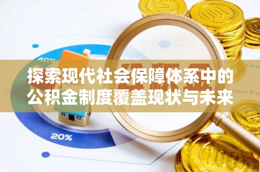 凤庆探索现代社会保障体系中的公积金制度覆盖现状与未来