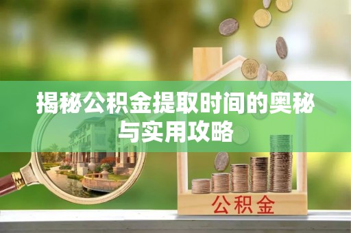 凤庆揭秘公积金提取时间的奥秘与实用攻略