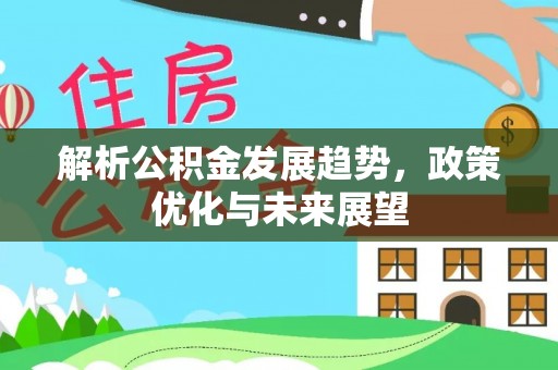 凤庆解析公积金发展趋势，政策优化与未来展望