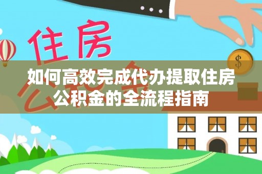 凤庆如何高效完成代办提取住房公积金的全流程指南