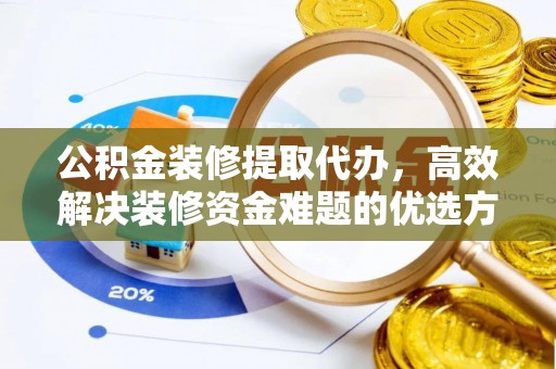 凤庆公积金装修提取代办，高效解决装修资金难题的优选方案