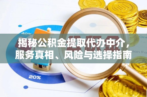 凤庆揭秘公积金提取代办中介，服务真相、风险与选择指南