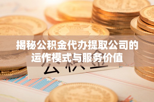 凤庆揭秘公积金代办提取公司的运作模式与服务价值