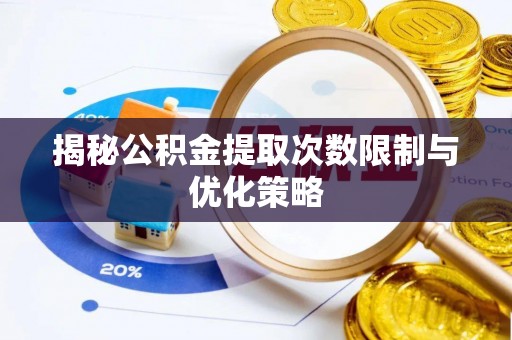 凤庆揭秘公积金提取次数限制与优化策略