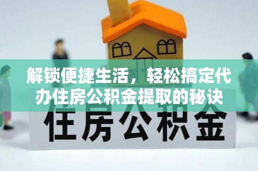 凤庆解锁便捷生活，轻松搞定代办住房公积金提取的秘诀