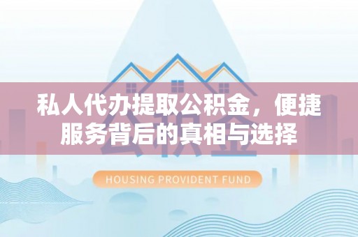 凤庆私人代办提取公积金，便捷服务背后的真相与选择