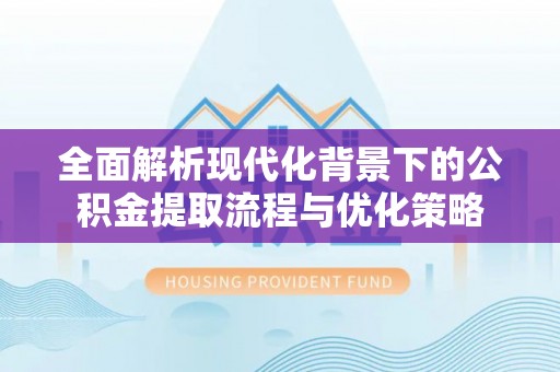 凤庆全面解析现代化背景下的公积金提取流程与优化策略