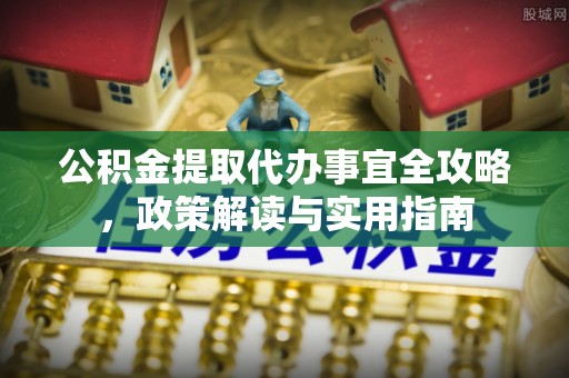 凤庆公积金提取代办事宜全攻略，政策解读与实用指南