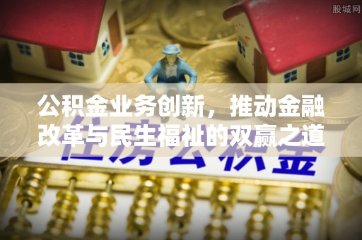 凤庆公积金业务创新，推动金融改革与民生福祉的双赢之道