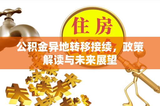 凤庆公积金异地转移接续，政策解读与未来展望