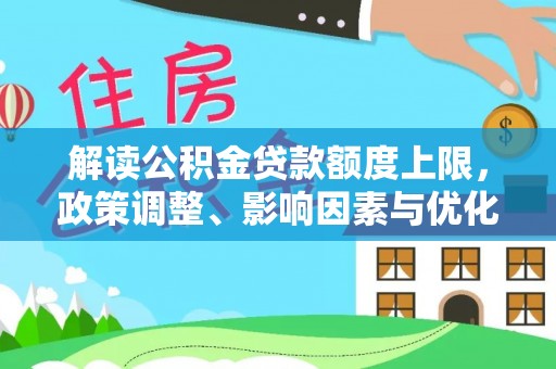 凤庆解读公积金贷款额度上限，政策调整、影响因素与优化策略
