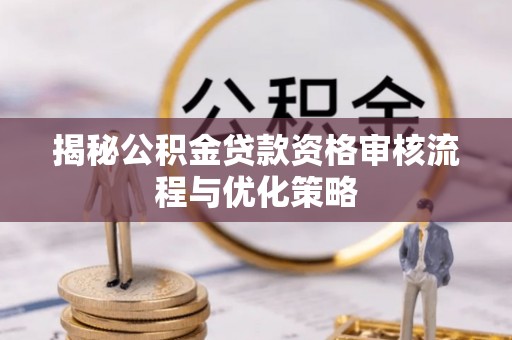 凤庆揭秘公积金贷款资格审核流程与优化策略
